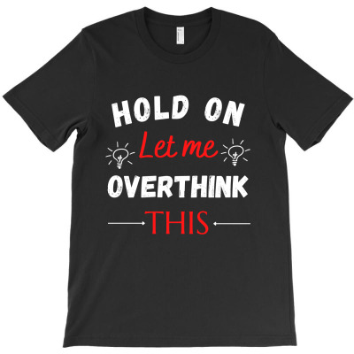 Hold On Let Me Overthink This T-shirt Designed By Thiago Gomes Do Nascimento