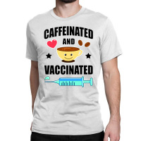 Coffee Lover Caffeinated And Vaccinated Classic T-shirt | Artistshot