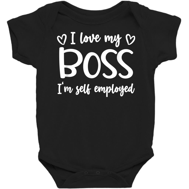 Love My Boss I'm Self Employed Funny Entrepreneur Freelancer T Shirt Baby Bodysuit by tandonwelters | Artistshot