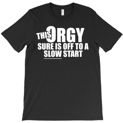 This Orgy Sure Is Off To A Slow Start T-shirt Designed By Gema Sukabagja