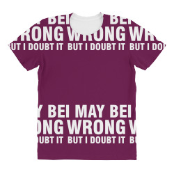 i may be wrong but i doubt it All Over Women's T-shirt | Artistshot