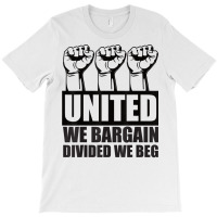 United We Bargain, Divided We Beg   Labor Union Protest T Shirt T-shirt | Artistshot