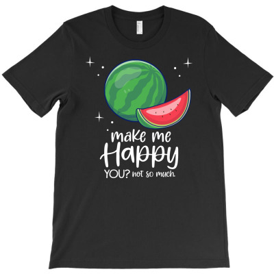 Watermelons Make Me Happy You Not So Much T-shirt Designed By Aris Riswandi