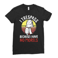 I Trespass Because I Have No Morels Mycologist Funny Gifts T Shirt Ladies Fitted T-shirt | Artistshot