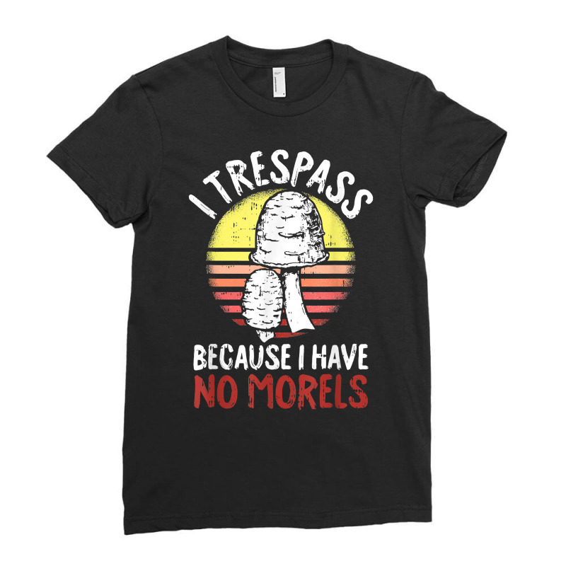 I Trespass Because I Have No Morels Mycologist Funny Gifts T Shirt Ladies Fitted T-Shirt by abdurrehmancappucci | Artistshot