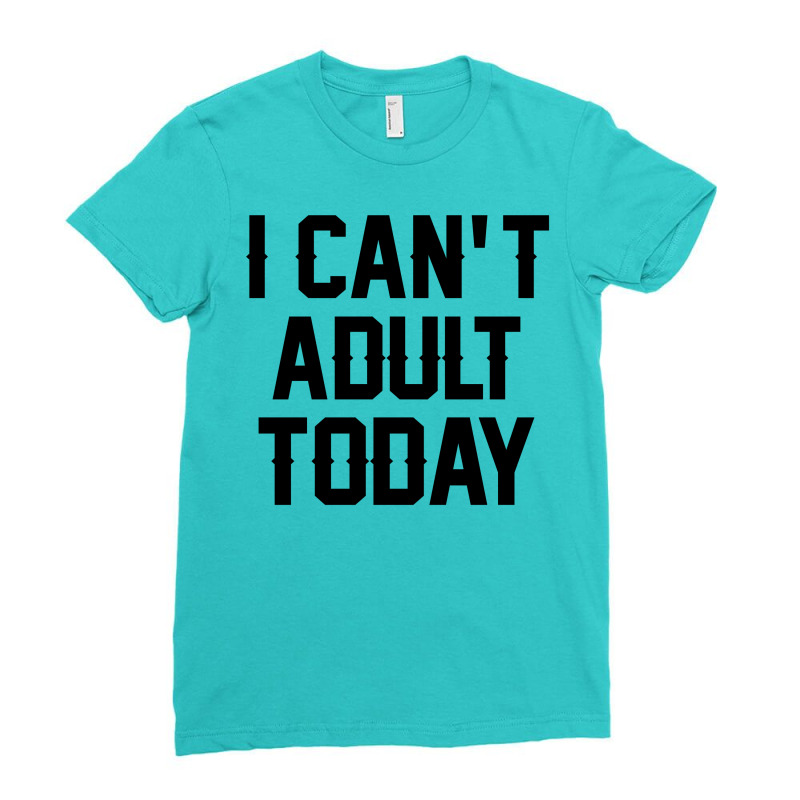 I Can't Adult Today Ladies Fitted T-Shirt by SabriAcar | Artistshot