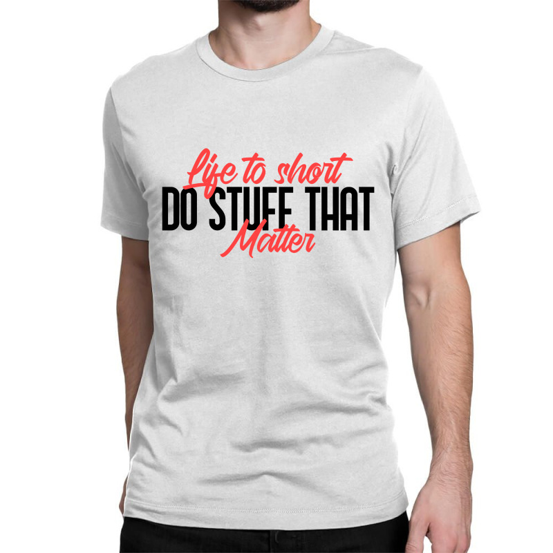 Life To Short Do Stuff That Matter Classic T-shirt | Artistshot