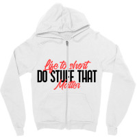 Life To Short Do Stuff That Matter Zipper Hoodie | Artistshot