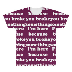 i'm here because you broke something All Over Men's T-shirt | Artistshot