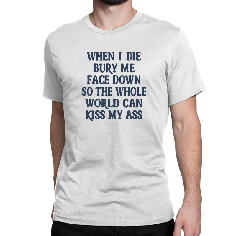 When I Die Bury Me Face Down Nihilist Humor Design Classic T-shirt by oragumun | Artistshot