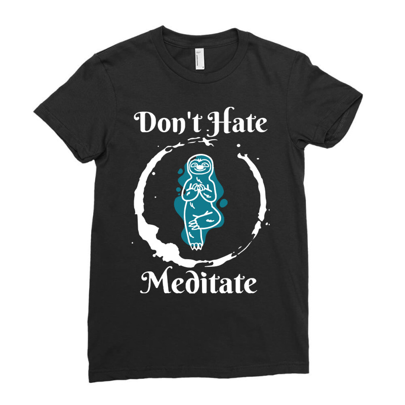 Dont Hate Meditate T  Shirtdon't Hate Meditate T  Shirt Ladies Fitted T-Shirt by trompeloise212 | Artistshot