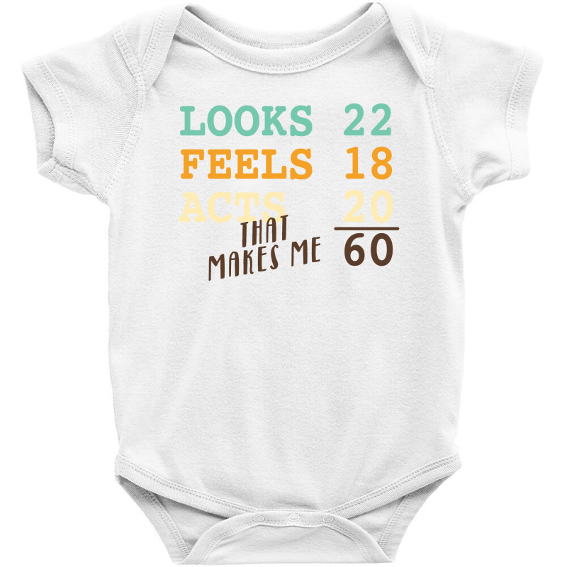 Looks 22 Feels 18 Acts 20 That Makes Me 60 Baby Bodysuit by autlu2024 | Artistshot