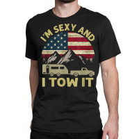 I'm Sexy And I Tow It Funny Caravan Camping Rv Trailer Tee T Shirt Classic T-shirt | Artistshot