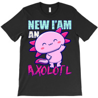 Axolotl New Iam An Axolotl Axolotl Owners And Lovers Idea 128 T-shirt | Artistshot