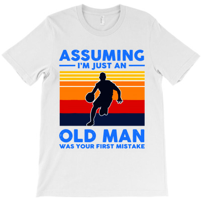 Assuming Im Jus Tan Old Man Was Your First Mistake T-shirt Designed By Phyllis R Jones