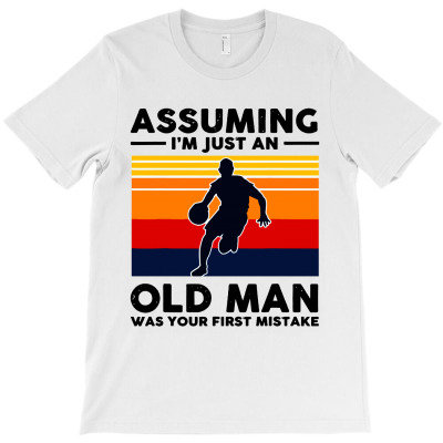 Assuming Im Just An Old Man Was Your First Mistake T-shirt Designed By Phyllis R Jones