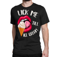 Lick Me Till Ice Cream Funny Pun Ice Cream T Shirt Classic T-shirt | Artistshot