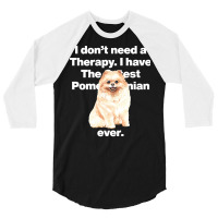 Dog I Dont Need Therapy, I Have The Cutest Pomeranian Ever Puppy Anima 3/4 Sleeve Shirt | Artistshot