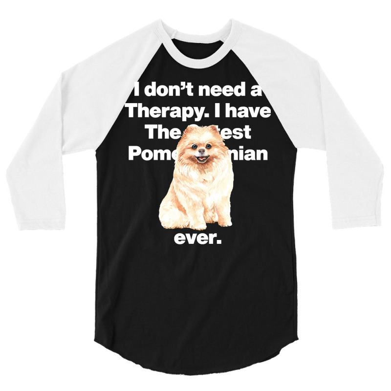 Dog I Dont Need Therapy, I Have The Cutest Pomeranian Ever Puppy Anima 3/4 Sleeve Shirt by golferu | Artistshot