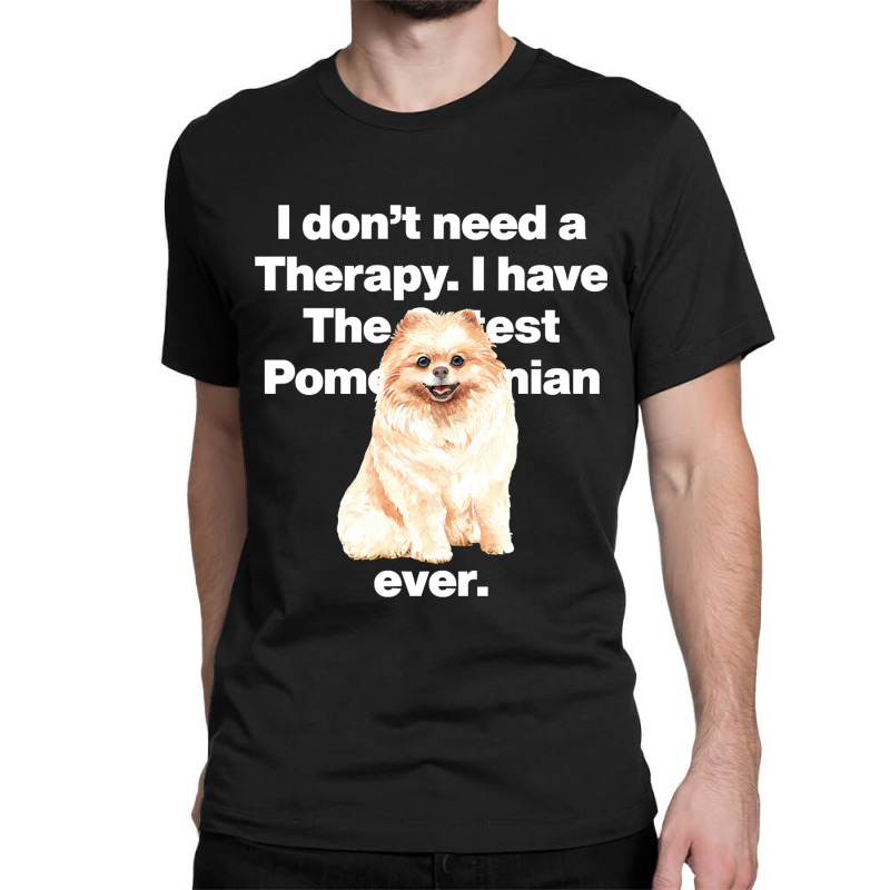 Dog I Dont Need Therapy, I Have The Cutest Pomeranian Ever Puppy Anima Classic T-shirt by golferu | Artistshot