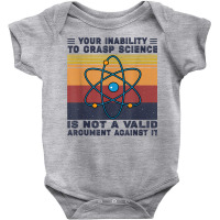 Your Inability To Grasp Science Is Not A Valid Argument T Shirt Baby Bodysuit | Artistshot