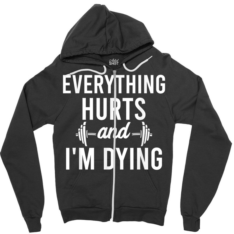 Everything Hurts Im Dying   Workout Everything Gym Working T Shirt Zipper Hoodie by tandonwelters | Artistshot