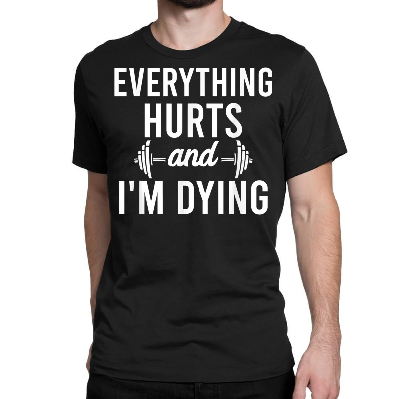 Everything Hurts Im Dying   Workout Everything Gym Working T Shirt Classic T-shirt by tandonwelters | Artistshot