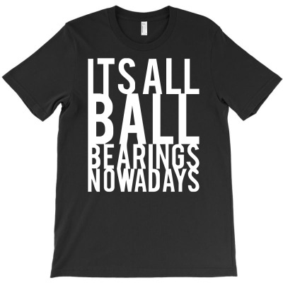 It's All Ball Bearings Nowadays T-shirt Designed By Toldo Beto