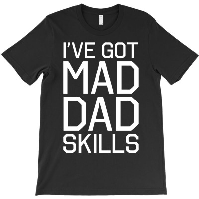 I've Got Mad Dad Skills T-shirt Designed By Toldo Beto
