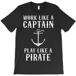 Work Like A Captain Play Like A Pirate T-Shirt | Artistshot