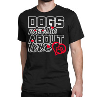 Dog Lovers Gift T  Shirt Dogs Never Lie About Love T  Shirt Classic T-shirt | Artistshot