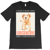 Golden Retriever T  Shirt A House Is Never Lonely Where A Loving Dog W T-shirt | Artistshot