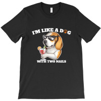 I'm Like A Dog With Two Nails Because I'm Happy T-shirt | Artistshot