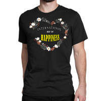 International Day Of Happiness T  Shirt International Day Of Happiness Classic T-shirt | Artistshot