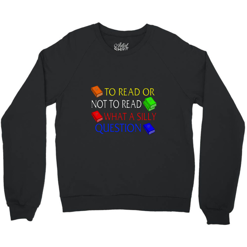 To Read Or Not What A Silly Question Crewneck Sweatshirt | Artistshot