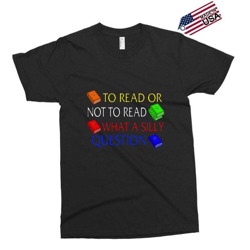 To Read Or Not What A Silly Question Exclusive T-shirt | Artistshot