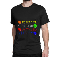 To Read Or Not What A Silly Question Classic T-shirt | Artistshot