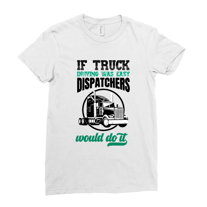 If Truck Driving Was Easy Dispatchers Would Do It Ladies Fitted T-Shirt by trokeryth | Artistshot