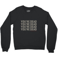 You're Dead Crewneck Sweatshirt | Artistshot