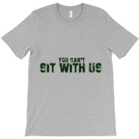 You Can't Sit With Us T-shirt | Artistshot