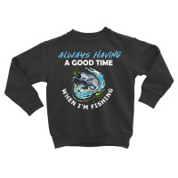 Always Having A Good Time When I'm Fishing T Shirt Toddler Sweatshirt | Artistshot