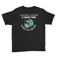 Always Having A Good Time When I'm Fishing T Shirt Youth Tee | Artistshot