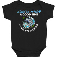 Always Having A Good Time When I'm Fishing T Shirt Baby Bodysuit | Artistshot