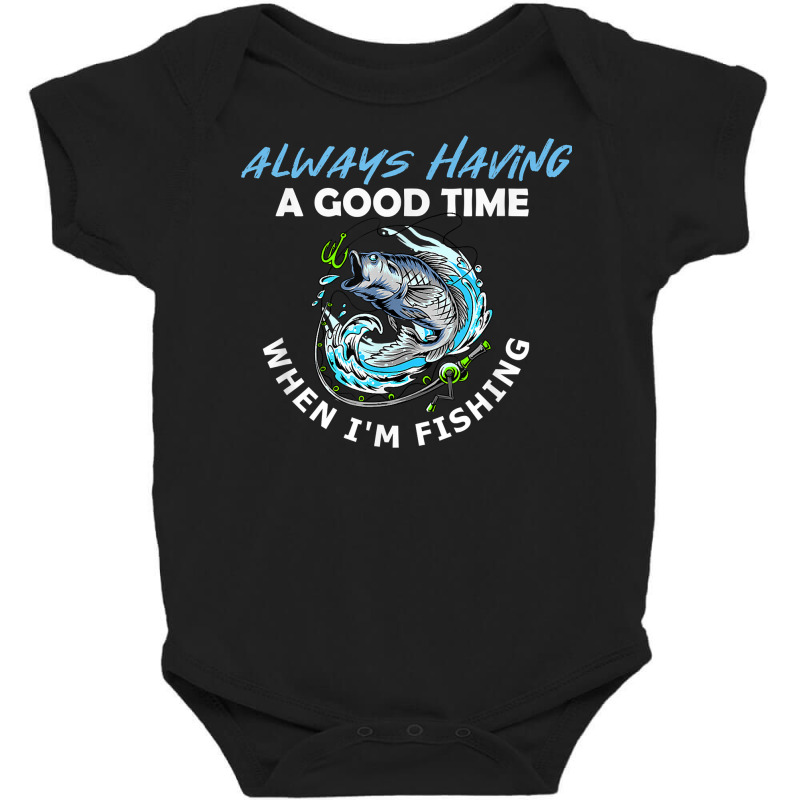 Always Having A Good Time When I'm Fishing T Shirt Baby Bodysuit by tandonwelters | Artistshot