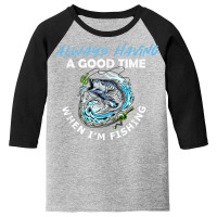 Always Having A Good Time When I'm Fishing T Shirt Youth 3/4 Sleeve | Artistshot