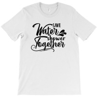 Save Water Shower Together T-shirt | Artistshot