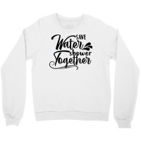 Save Water Shower Together Crewneck Sweatshirt | Artistshot