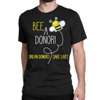 Bee A Donor! An Organ Donation And Donor Awareness T Shirt Classic T-shirt | Artistshot