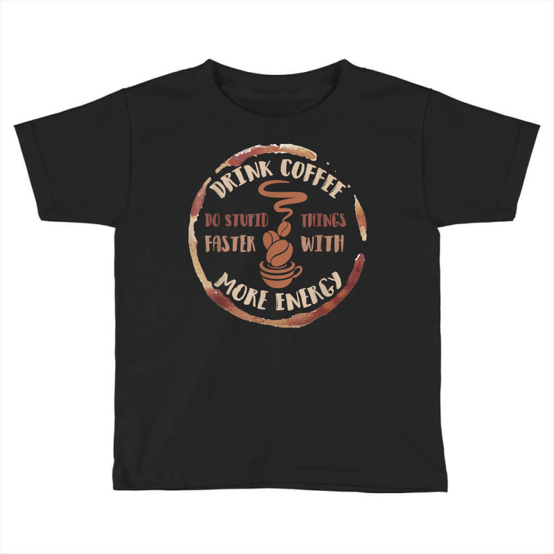 Drink Coffee Do Stupid Things Faster With More Energy Shirt Toddler T-shirt | Artistshot