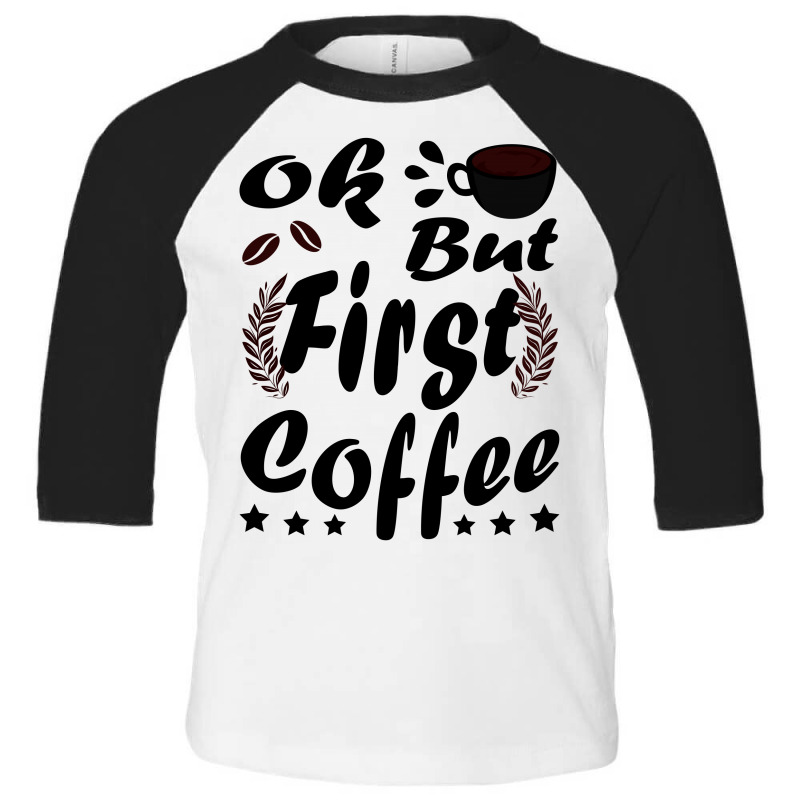 Ok But First Coffee Funny Black Coffee Lover Quote Toddler 3/4 Sleeve Tee by vnteees | Artistshot